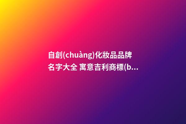 自創(chuàng)化妝品品牌名字大全 寓意吉利商標(biāo)名稱,起名之家-第1張-商標(biāo)起名-玄機(jī)派